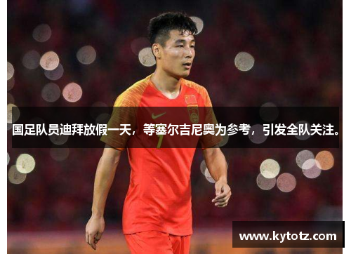 国足队员迪拜放假一天，等塞尔吉尼奥为参考，引发全队关注。