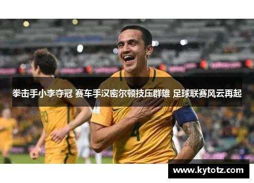 拳击手小李夺冠 赛车手汉密尔顿技压群雄 足球联赛风云再起