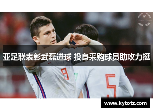 亚足联表彰武磊进球 投身采购球员助攻力挺