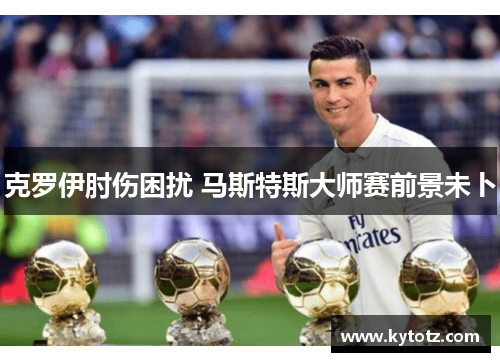 克罗伊肘伤困扰 马斯特斯大师赛前景未卜