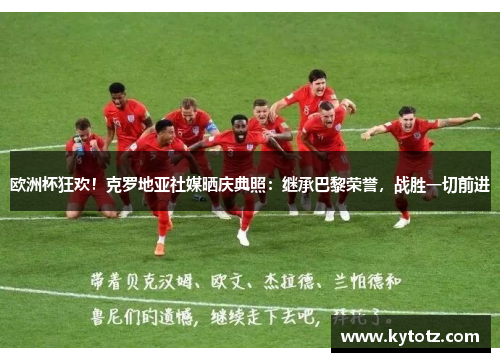 欧洲杯狂欢！克罗地亚社媒晒庆典照：继承巴黎荣誉，战胜一切前进