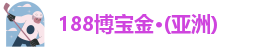 188博宝金·(亚洲)·值得信赖
